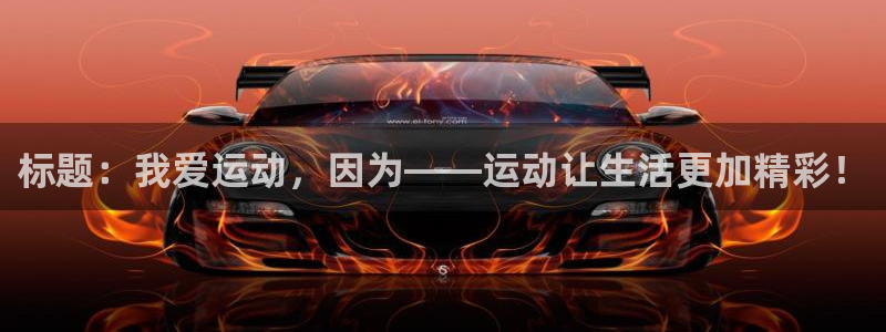 谈球吧：标题：我爱运动，因为——运动让生活更加精彩！