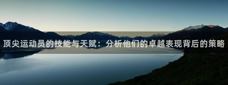 谈球吧体育官网：顶尖运动员的技能与天赋：分析他们的卓越表现背后的策略
