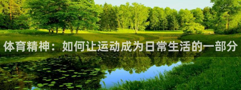 谈球吧体育官网：体育精神：如何让运动成为日常生活的一部分