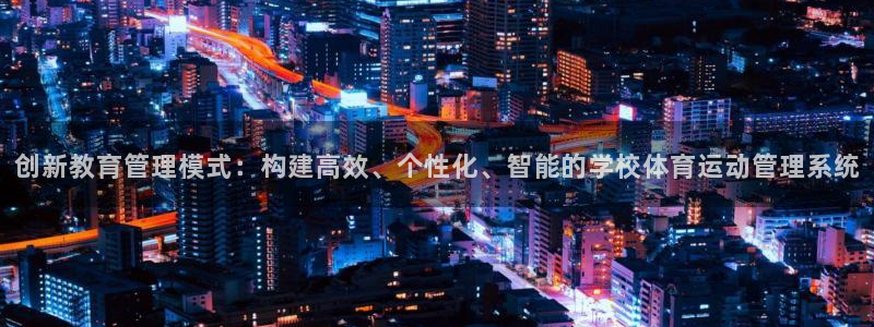 谈球吧体育官网：创新教育管理模式：构建高效、个性化、智能的学校体育运动管理系统