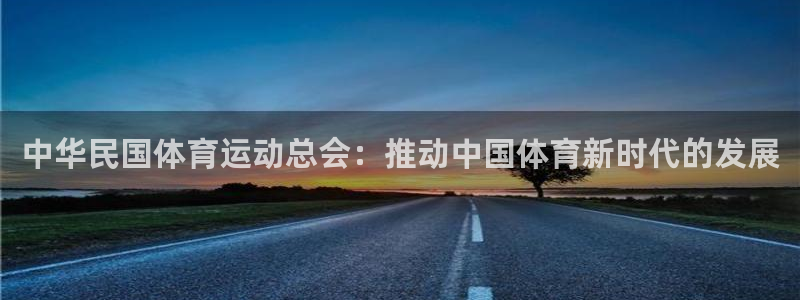 谈球吧体育：中华民国体育运动总会：推动中国体育新时代的发展