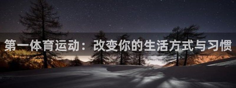 谈球吧体育：第一体育运动：改变你的生活方式与习惯