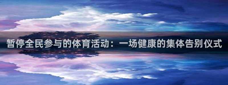 谈球吧：暂停全民参与的体育活动：一场健康的集体告别仪式